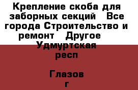 Крепление-скоба для заборных секций - Все города Строительство и ремонт » Другое   . Удмуртская респ.,Глазов г.